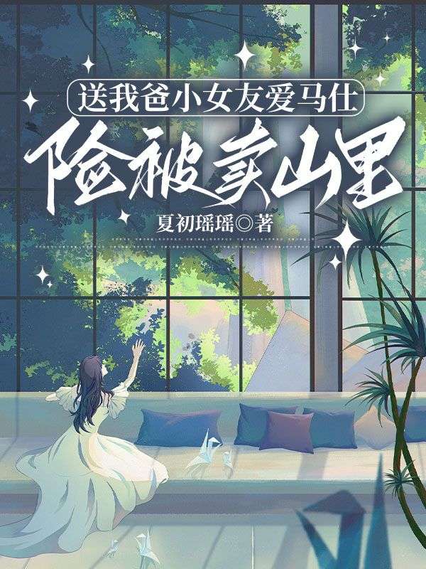 送我爸小女友爱马仕，险被卖山里番外完整番外篇章上线（宋愿宋振华陈若瑶）的情感纠葛与成长蜕变